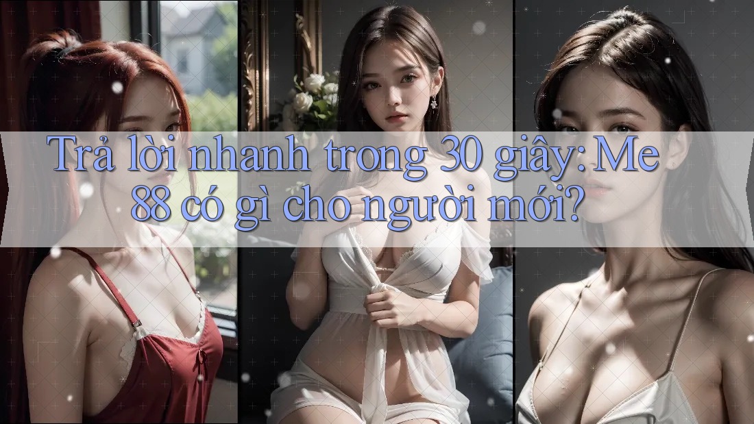 Trả lời nhanh trong 30 giây: Me88 có gì cho người mới? Trả lời nhanh trong 30 giây: Me88 có gì cho người mới?