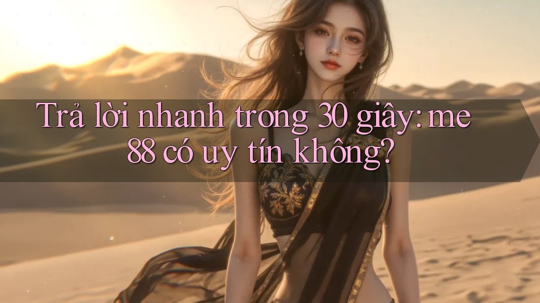 Trả lời nhanh trong 30 giây: me88 có uy tín không?