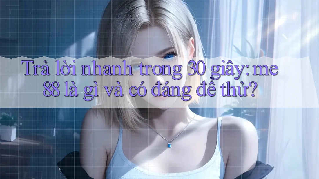 Trả lời nhanh trong 30 giây: me88 là gì và có đáng để thử? Trả lời nhanh trong 30 giây: me88 là gì và có đáng để thử?