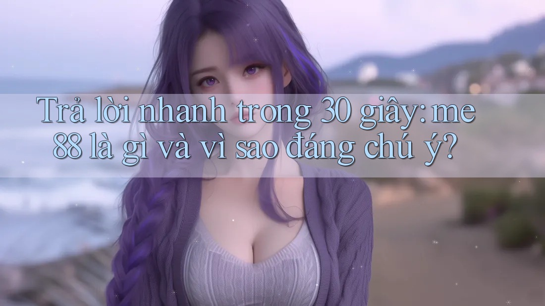Trả lời nhanh trong 30 giây: me88 là gì và vì sao đáng chú ý? Trả lời nhanh trong 30 giây: me88 là gì và vì sao đáng chú ý?