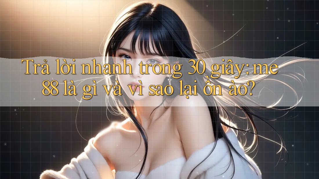 Trả lời nhanh trong 30 giây: me88 là gì và vì sao lại ồn ào? Trả lời nhanh trong 30 giây: me88 là gì và vì sao lại ồn ào?