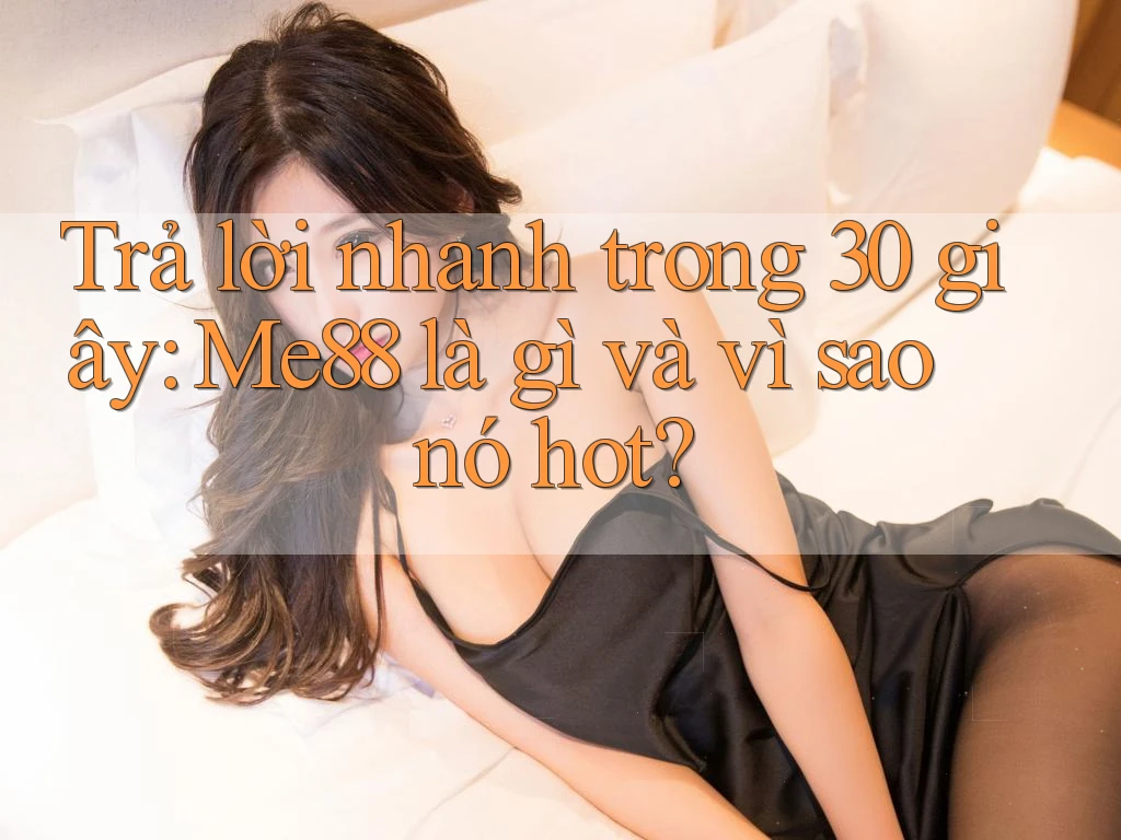 Trả lời nhanh trong 30 giây: Me88 là gì và vì sao nó hot? Trả lời nhanh trong 30 giây: Me88 là gì và vì sao nó hot?