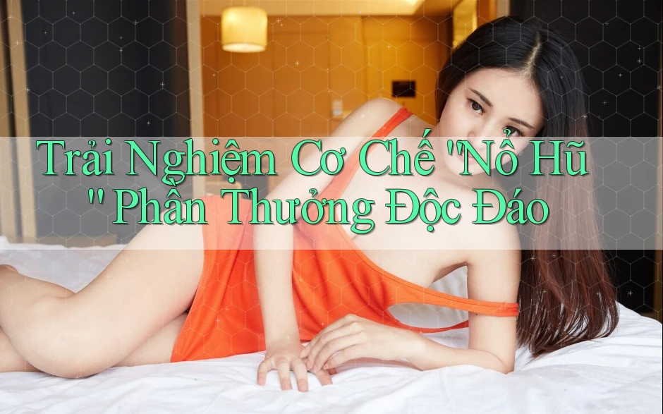 Trải Nghiệm Cơ Chế “Nổ Hũ” Phần Thưởng Độc Đáo Trải Nghiệm Cơ Chế “Nổ Hũ” Phần Thưởng Độc Đáo