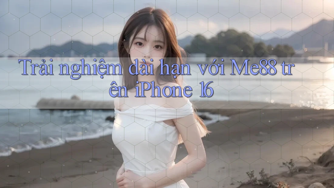 Trải nghiệm dài hạn với Me88 trên iPhone 16 Trải nghiệm dài hạn với Me88 trên iPhone 16