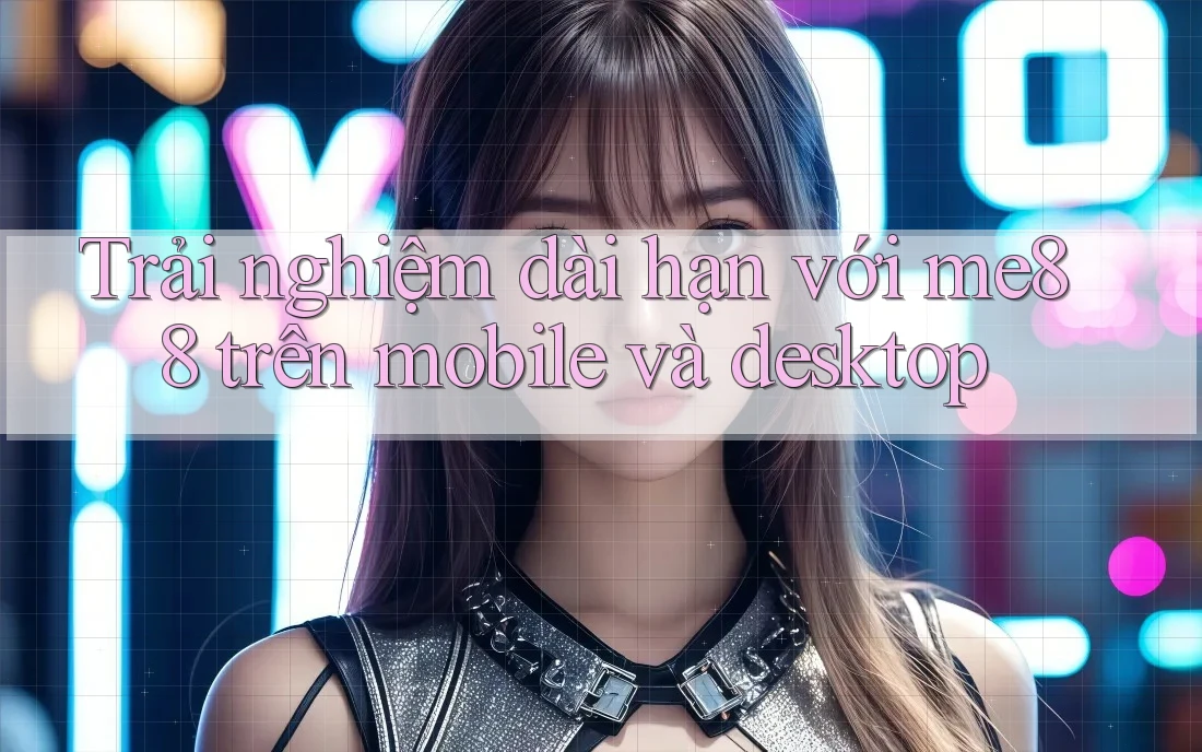 Trải nghiệm dài hạn với me88 trên mobile và desktop Trải nghiệm dài hạn với me88 trên mobile và desktop