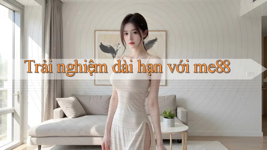 Trải nghiệm dài hạn với me88 Trải nghiệm dài hạn với me88