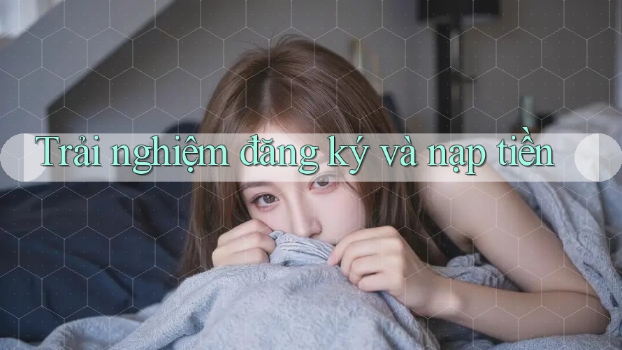 Trải nghiệm đăng ký và nạp tiền Trải nghiệm đăng ký và nạp tiền