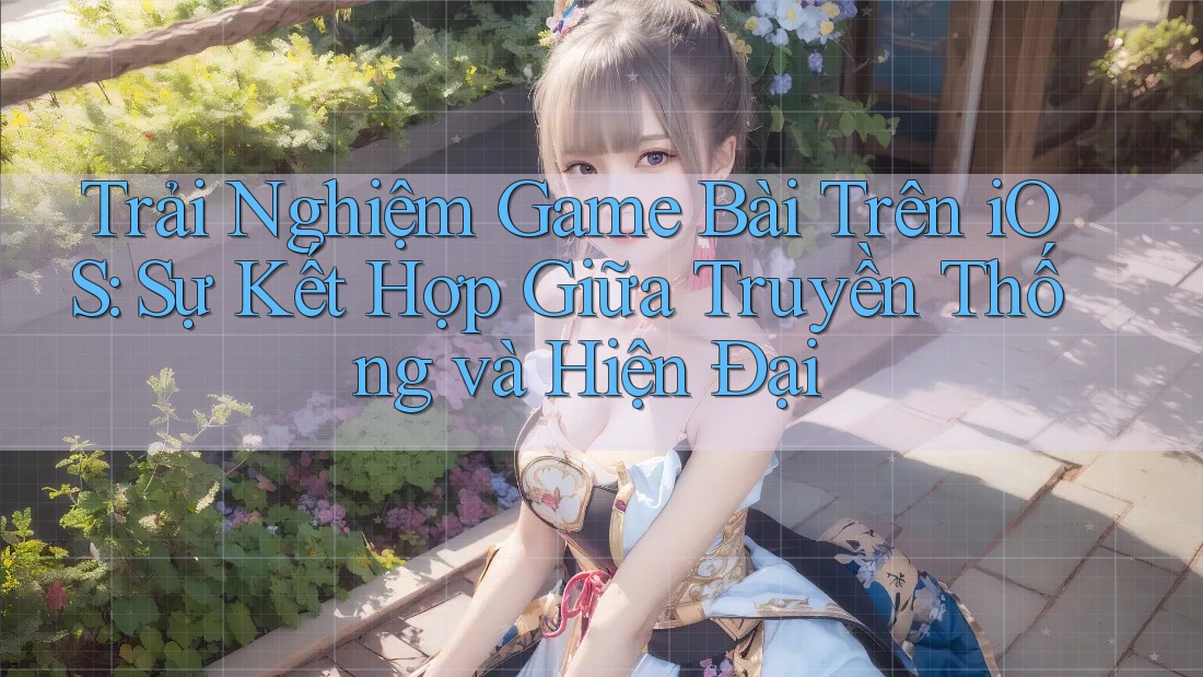 Trải Nghiệm Game Bài Trên iOS: Sự Kết Hợp Giữa Truyền Thống và Hiện Đại Trải Nghiệm Game Bài Trên iOS: Sự Kết Hợp Giữa Truyền Thống và Hiện Đại