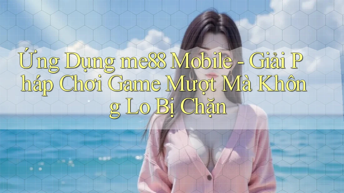 Ứng Dụng me88 Mobile - Giải Pháp Chơi Game Mượt Mà Không Lo Bị Chặn