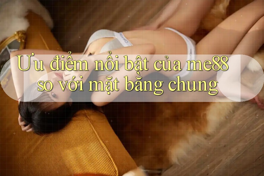 Ưu điểm nổi bật của me88 so với mặt bằng chung Ưu điểm nổi bật của me88 so với mặt bằng chung