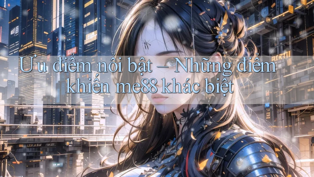 Ưu điểm nổi bật – Những điểm khiến me88 khác biệt Ưu điểm nổi bật – Những điểm khiến me88 khác biệt
