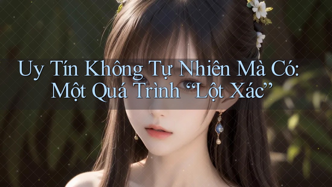 Uy Tín Không Tự Nhiên Mà Có: Một Quá Trình “Lột Xác” Uy Tín Không Tự Nhiên Mà Có: Một Quá Trình “Lột Xác”