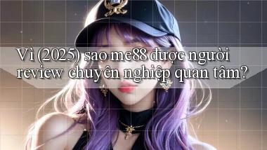 Vì (2025) sao me88 được người review chuyên nghiệp quan tâm