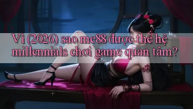 Vì (2026) sao me88 được thế hệ millennials chơi game quan tâm