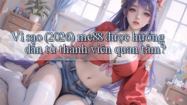 Vì sao (2026) me88 được hướng dẫn từ thành viên quan tâm