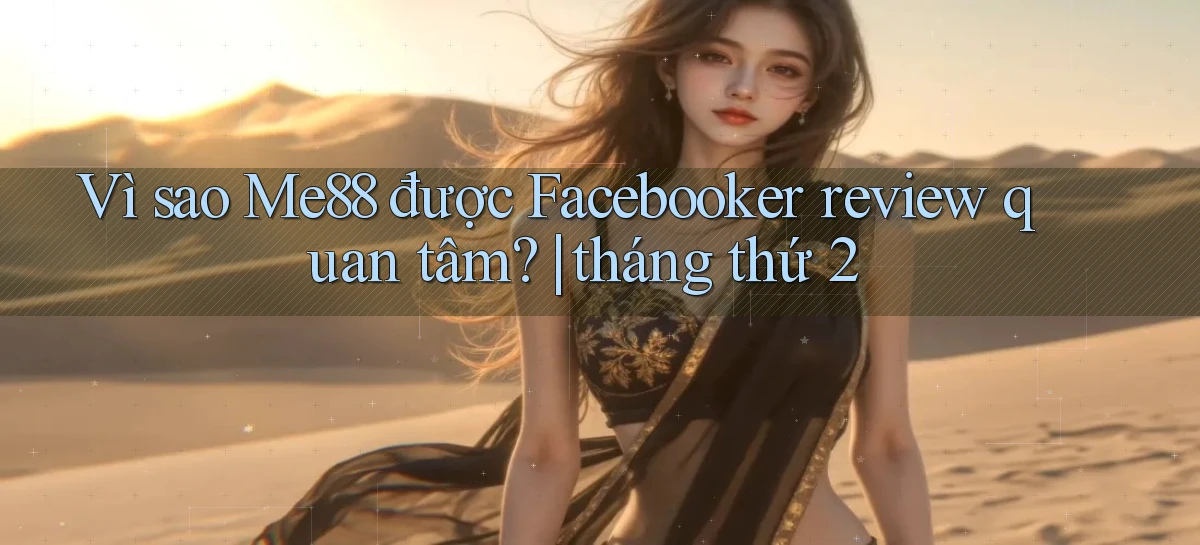 Vì sao Me88 được Facebooker review quan tâm tháng thứ 2