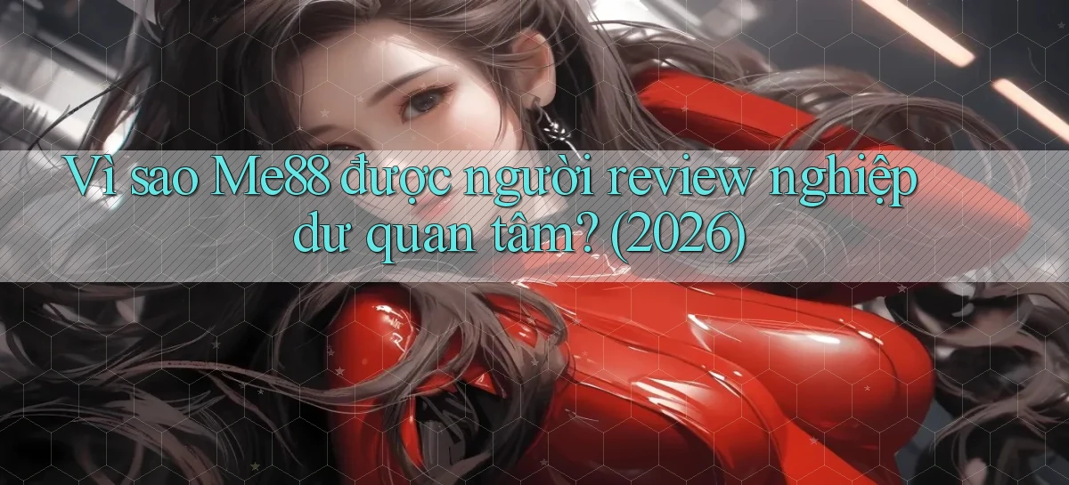 Vì sao Me88 được người review nghiệp dư quan tâm (2026)