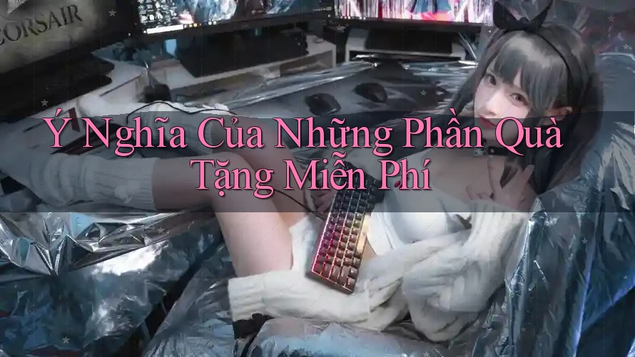 Ý Nghĩa Của Những Phần Quà Tặng Miễn Phí Ý Nghĩa Của Những Phần Quà Tặng Miễn Phí